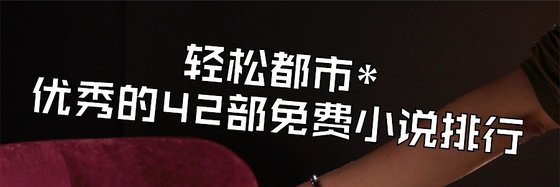 轻松都市*优秀的42部免费小说排行